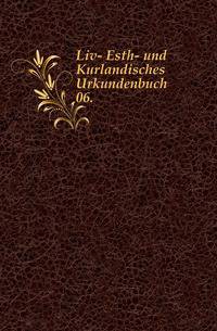 Liv-, Esth- und Curlandisches Urkundenbuch nebst Regesten. 06.