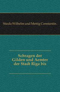 Schragen der Gilden und Aemter der Stadt Riga bis 1621