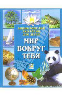 Мир вокруг тебя: Энциклопедия экологии для детей / Пер. с англ. Беньковской М., Горелик И., Куликовой Е.