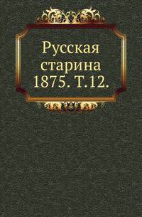 Русская старина. 1875. Том 12