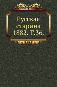 Русская старина. 1882. Том 36