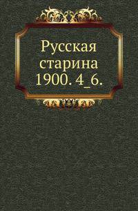 Русская старина.. 1900. 4_6.