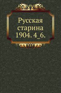 Русская старина.. 1904. 4_6.