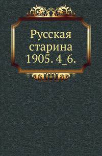 Русская старина.. 1905. 4_6.