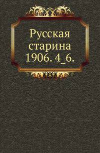 Русская старина.. 1906. 4_6.