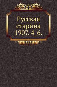 Русская старина.. 1907. 4_6.