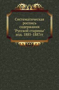 Систематическая роспись содержания "Русской старины" изд. 1885-1887 гг.