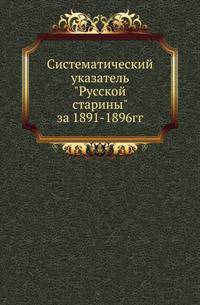 Систематический указатель "Русской старины" за 1891-1896 гг.