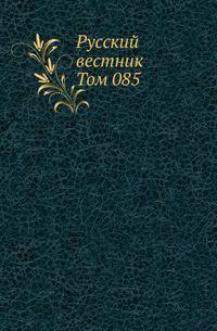 "Русский вестник". Журнал литературный и политический. Том 085. Часть 1