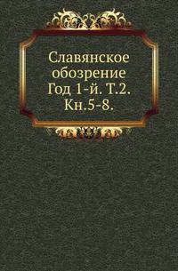 Славянское обозрение. Год 1-й. Том 2. Книга 5-8