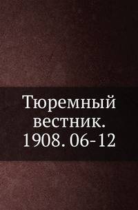 Тюремный вестник. 1908. 06-12