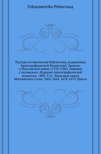 Русская историческая библиотека, издаваемая Археографической Комиссией. Записки о Московской войне (1578-1582). Перевод с латинского. Издание Археографической комиссии. 1889. Т.11. Записные книги Московского стола. 1663-1664. 1678-1679. Прило…
