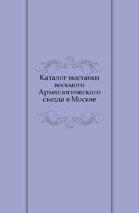 Каталог выставки восьмого Археологического съезда в Москве.