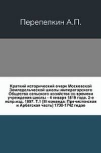 Краткий исторический очерк Московской Земледельческой школы императорского Общества сельского хозяйства со времени учреждения школы - 4 января 1819 года. 2-е испр.изд. 1897. Т.1 [III команда: Пречистенская и Арбатская часть] 1738-1742 годов.
