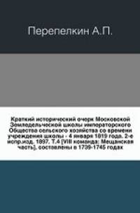 Краткий исторический очерк Московской Земледельческой школы императорского Общества сельского хозяйства со времени учреждения школы - 4 января 1819 года. 2-е испр.изд. 1897. Т.4 [VIII команда: Мещанская часть], составлены в 1739-1745 годах.