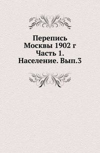 Перепись Москвы 1902 г. Ч.1. Население. Вып.3. Население пригородов.