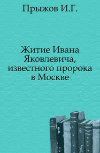 Житие Ивана Яковлевича, известного пророка в Москве.