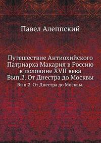 Путешествие Антиохийского Патриарха Макария в Россию в половине XVII века. Выпуск 2. От Днестра до Москвы