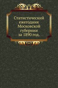 Статистический ежегодник Московской губернии.. за 1890 год.