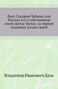Вакх Сидоров Чайкин, или Рассказ его о собственном своем житье-бытье, за первую половину жизни своей
