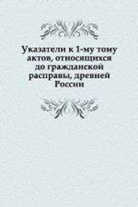 Указатели к 1-му тому актов, относящихся до гражданской расправы, древней России.