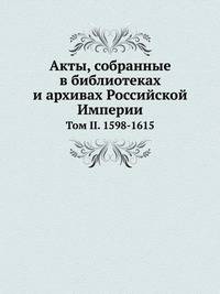 Акты, собранные в библиотеках и архивах Российской Империи. Том II. 1598-1615