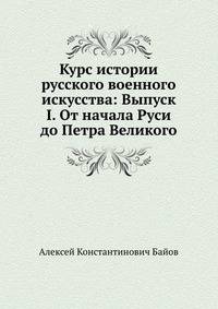 Курс истории русского военного искусства: Выпуск I. От начала Руси до Петра Великого