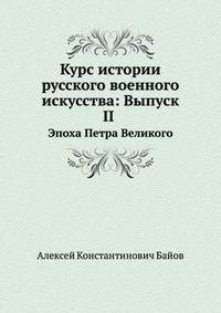 Курс истории русского военного искусства: Выпуск II . Эпоха Петра Великого