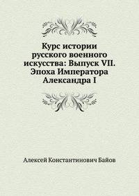 Курс истории русского военного искусства: Выпуск VII . Эпоха Императора Александра I