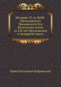 История 13-го Лейб-Гренадерского Эриванского Его Величества полка за 250 лет. Приложения к четвертой части