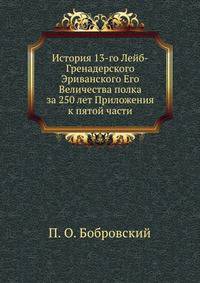 История 13-го Лейб-Гренадерского Эриванского Его Величества полка за 250 лет. Приложения к пятой части