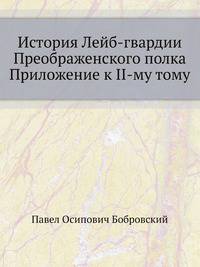 История Лейб-гвардии Преображенского полка. Приложение к II-му Том у