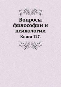 Вопросы философии и психологии: Книга 127.
