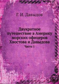 Двукратное путешествие в Америку морских офицеров Хвостова и Давыдова, писанное сим последним: Часть 1.