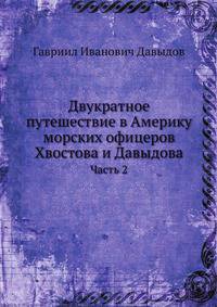 Двукратное путешествие в Америку морских офицеров Хвостова и Давыдова, писанное сим последним: Часть 2.