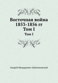 Восточная война 1853-1856 гг.. Том I