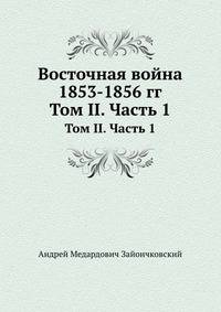 Восточная война 1853-1856 гг.. Том II. Часть 1