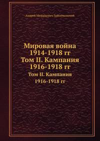 Мировая война 1914-1918 гг. Том II. Кампания 1916-1918 гг.