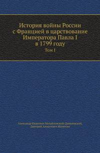 История войны России с Францией в царствование Императора Павла I в 1799 году. Том I