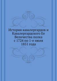 История кавалергардов и Кавалергардского Ее Величества полка с 1724 по 1-е июля 1851 года