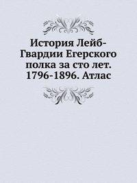 История Лейб-Гвардии Егерского полка за сто лет. 1796-1896. Атлас