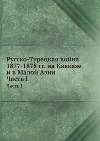 Русско-Турецкая война 1877-1878 гг. на Кавказе и в Малой Азии. Часть I