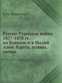 Русско-Турецкая война 1877-1878 гг. на Кавказе и в Малой Азии. Карты, планы, схемы
