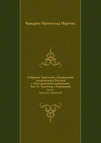 Собрание Трактатов и Конвенций, заключенных Россией с иностранными державами. Том VI. Трактаты с Германией