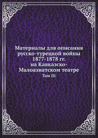 Материалы для описания русско-турецкой войны 1877-1878 гг. на Кавказско-Малоазиатском театре. Том III
