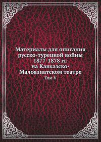 Материалы для описания русско-турецкой войны 1877-1878 гг. на Кавказско-Малоазиатском театре. Том V