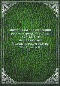 Материалы для описания русско-турецкой войны 1877-1878 гг. на Кавказско-Малоазиатском театре. Том VII, часть II