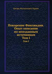 Покорение Финляндии. Опыт описания по неизданным источникам. Том I