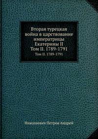 Вторая турецкая война в царствование императрицы Екатерины II. Том II. 1789-1791