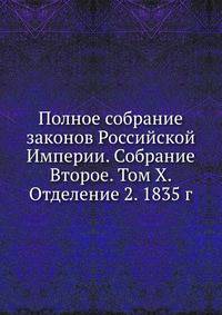 Полное собрание законов Российской Империи. Собрание Второе. Том X. Отделение 2. 1835 г.